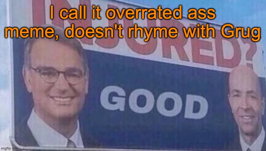 Injured Good announcement | I call it overrated ass meme, doesn't rhyme with Grug | image tagged in injured good announcement | made w/ Imgflip meme maker