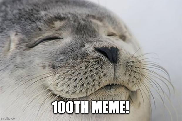 Satisfied Seal | 100TH MEME! | image tagged in memes,satisfied seal | made w/ Imgflip meme maker