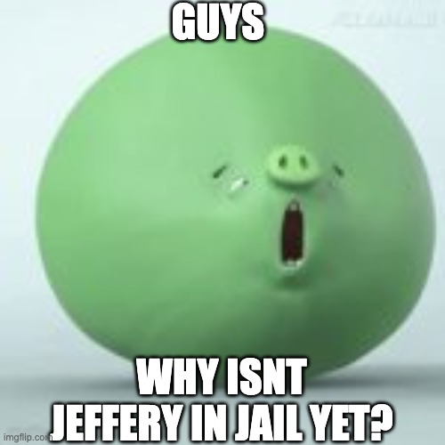 angry birds pig | GUYS; WHY ISNT JEFFERY IN JAIL YET? | image tagged in angry birds pig | made w/ Imgflip meme maker