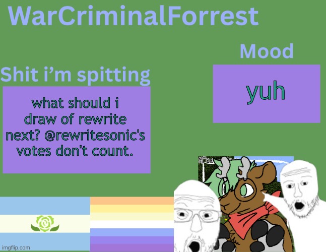 yuh | yuh; what should i draw of rewrite next? @rewritesonic's votes don't count. | image tagged in warcriminalforrest temp | made w/ Imgflip meme maker