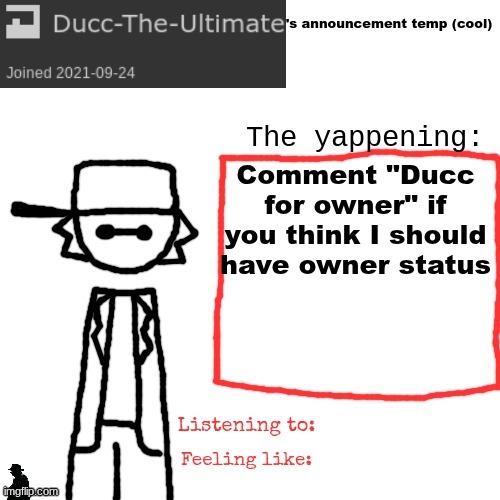 I dunno I ran out of ideas (MSMG Would be a democracy anyways if this worked) | Comment "Ducc for owner" if you think I should have owner status | image tagged in ducc-the-ultimate's announcement temp cool | made w/ Imgflip meme maker
