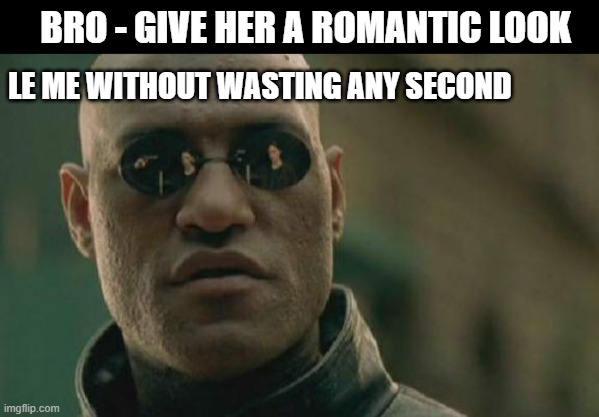 Matrix Morpheus Meme | BRO - GIVE HER A ROMANTIC LOOK; LE ME WITHOUT WASTING ANY SECOND | image tagged in memes,matrix morpheus | made w/ Imgflip meme maker
