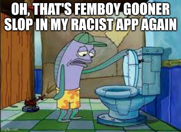 pov: msmg when I start posting softcore | OH, THAT'S FEMBOY GOONER SLOP IN MY RACIST APP AGAIN | image tagged in oh that's gore that's gore of my comfort character | made w/ Imgflip meme maker