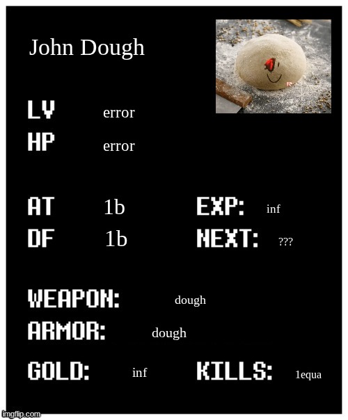 bro is him | John Dough; error; error; 1b; inf; 1b; ??? dough; dough; inf; 1equa | image tagged in undertale player stats,sans of topic | made w/ Imgflip meme maker