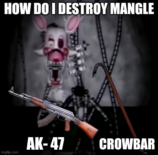 how to destroy the spaghetti wire fox | HOW DO I DESTROY MANGLE; CROWBAR; AK- 47 | image tagged in mangle,destroy,how to | made w/ Imgflip meme maker