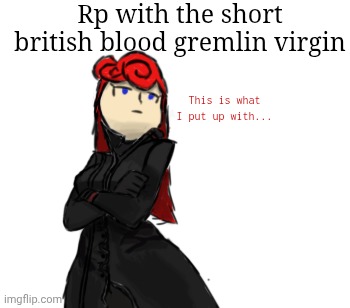 Gn chat | Rp with the short british blood gremlin virgin; This is what I put up with... | made w/ Imgflip meme maker