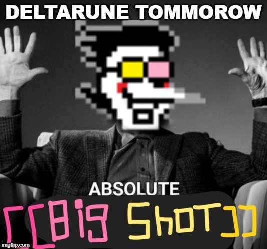 ABSOLUTE [[big shot]] | DELTARUNE TOMMOROW | image tagged in absolute big shot | made w/ Imgflip meme maker