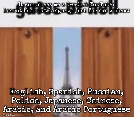 The gates of hell | It surprises me a Swedish YouTuber learnt the next language just for his videos:; English, Spanish, Russian, Polish, Japanese, Chinese, Arabic, and Arabic Portuguese | image tagged in the gates of hell,msmg | made w/ Imgflip meme maker