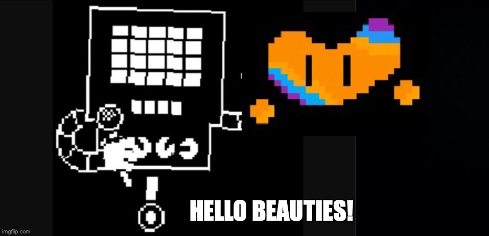 HELLO BEAUTIES! | image tagged in mettaton,black background | made w/ Imgflip meme maker