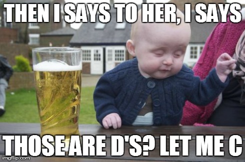 Drunk Baby | THEN I SAYS TO HER, I SAYS THOSE ARE D'S? LET ME C | image tagged in memes,drunk baby | made w/ Imgflip meme maker