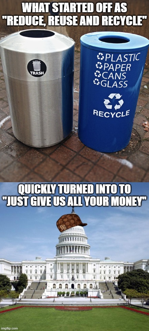 WHAT STARTED OFF AS "REDUCE, REUSE AND RECYCLE" QUICKLY TURNED INTO TO
"JUST GIVE US ALL YOUR MONEY" | image tagged in trash and recycle bins,scumbag government | made w/ Imgflip meme maker