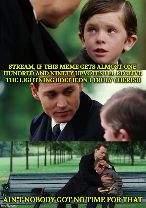 that's just ten percent of members | STREAM, IF THIS MEME GETS ALMOST ONE 
HUNDRED AND NINETY UPVOTES I'LL RECEIVE 
THE LIGHTNING BOLT ICON I TRULY CHERISH; AIN'T NOBODY GOT NO TIME FOR THAT | image tagged in memes,finding neverland | made w/ Imgflip meme maker