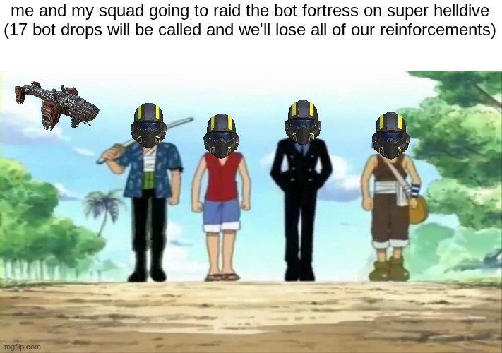 a worthy sacrifice for super earth | me and my squad going to raid the bot fortress on super helldive
(17 bot drops will be called and we'll lose all of our reinforcements) | image tagged in walk to arlong park,hell,dive,2,gaming,robot | made w/ Imgflip meme maker