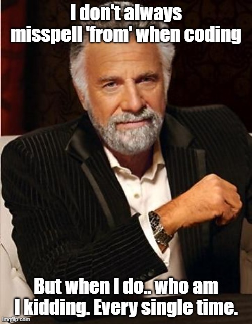 i don't always | I don't always misspell 'from' when coding; But when I do.. who am I kidding. Every single time. | image tagged in i don't always | made w/ Imgflip meme maker