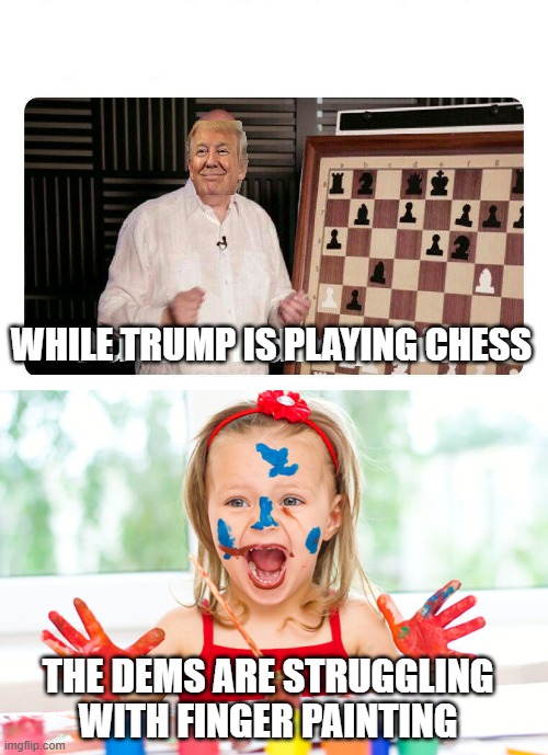 WHILE TRUMP IS PLAYING CHESS THE DEMS ARE STRUGGLING WITH FINGER PAINTING | image tagged in outstanding move,finger painting | made w/ Imgflip meme maker