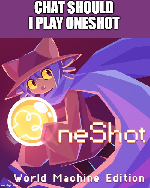 I have the money for it and I heard it's like undertale/deltarune i think | CHAT SHOULD I PLAY ONESHOT | image tagged in oneshot game cover world machine edition | made w/ Imgflip meme maker