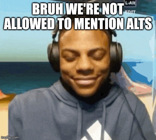 speed laughing | BRUH WE'RE NOT ALLOWED TO MENTION ALTS | image tagged in speed laughing | made w/ Imgflip meme maker
