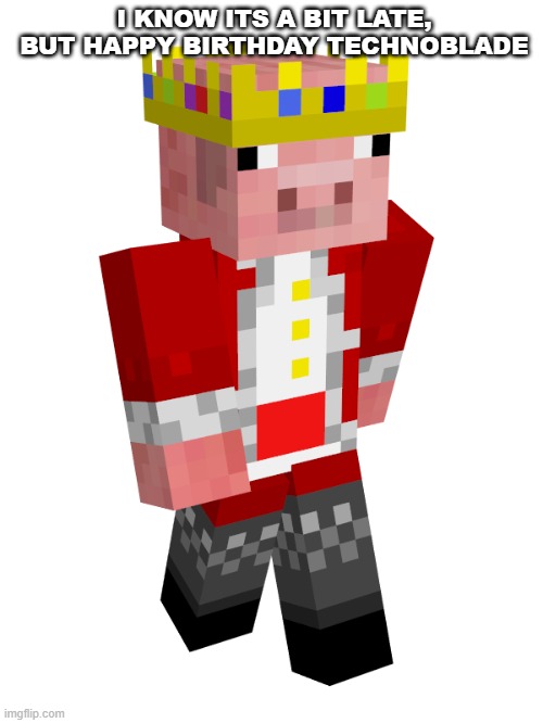 Technoblade Never Dies | I KNOW ITS A BIT LATE, BUT HAPPY BIRTHDAY TECHNOBLADE | image tagged in technoblade never dies | made w/ Imgflip meme maker
