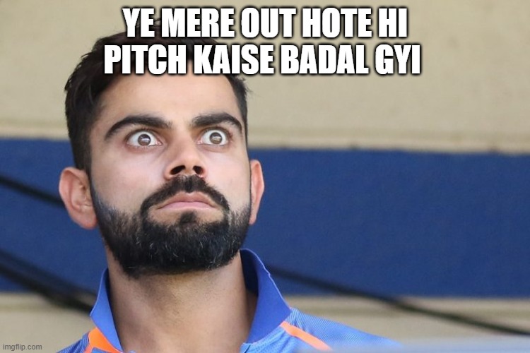 Virat | YE MERE OUT HOTE HI PITCH KAISE BADAL GYI | image tagged in virat | made w/ Imgflip meme maker