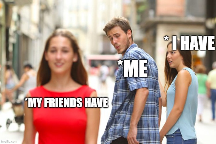 Jealousy | * I HAVE; *ME; *MY FRIENDS HAVE | image tagged in memes,distracted boyfriend | made w/ Imgflip meme maker