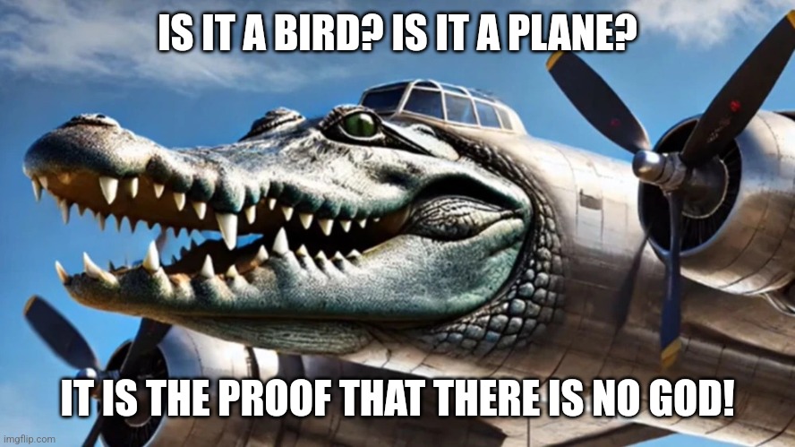 Bombardiro Crocodilo | IS IT A BIRD? IS IT A PLANE? IT IS THE PROOF THAT THERE IS NO GOD! | image tagged in memes,bomb,plane | made w/ Imgflip meme maker