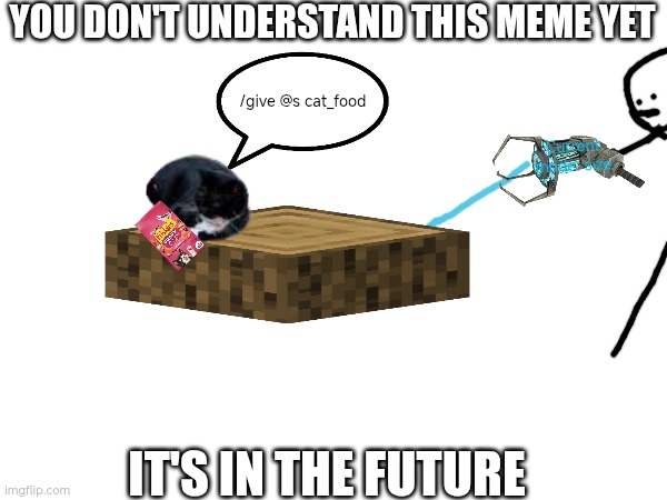 Uhhhh hmmmmmm | YOU DON'T UNDERSTAND THIS MEME YET; /give @s cat_food; Current mode: size; IT'S IN THE FUTURE | image tagged in custom template | made w/ Imgflip meme maker