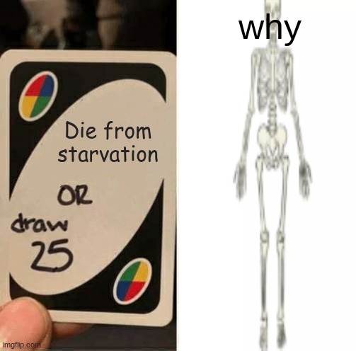 UNO Draw 25 Cards | why; Die from starvation | image tagged in memes,uno draw 25 cards | made w/ Imgflip meme maker