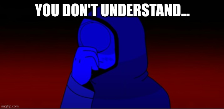 *sigh* | YOU DON'T UNDERSTAND... | image tagged in sigh | made w/ Imgflip meme maker