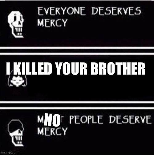 when you kill sans : | NO; I KILLED YOUR BROTHER | image tagged in mercy undertale,undertale papyrus | made w/ Imgflip meme maker