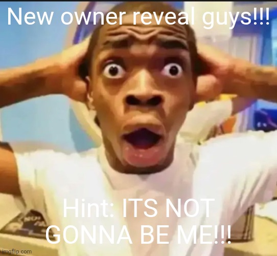 Surprised Black Guy | New owner reveal guys!!! Hint: ITS NOT GONNA BE ME!!! | image tagged in surprised black guy | made w/ Imgflip meme maker