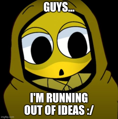 ANNOUCEMENT | GUYS... I'M RUNNING OUT OF IDEAS :/ | image tagged in i'm surprised and yellow apparently | made w/ Imgflip meme maker