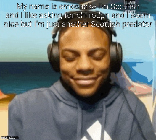 speed laughing | My name is emosnake I'm Scottish and I like asking for chilrodpn and I seem nice but I'm just another Scottish predator | image tagged in speed laughing | made w/ Imgflip meme maker