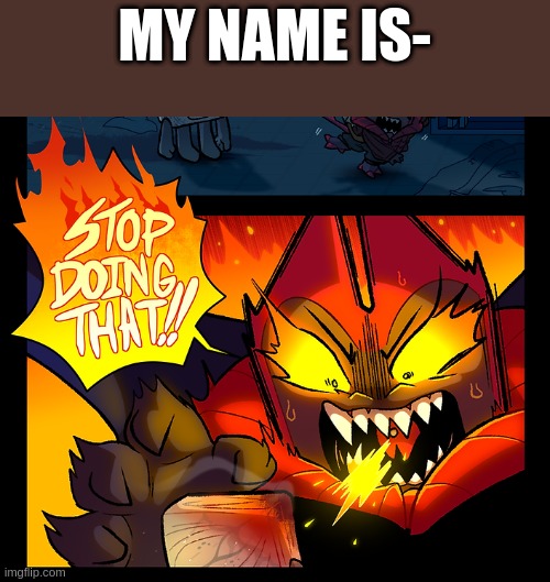 i swear if yall steal mine imma cry /nsrs | MY NAME IS- | image tagged in stop doing that | made w/ Imgflip meme maker