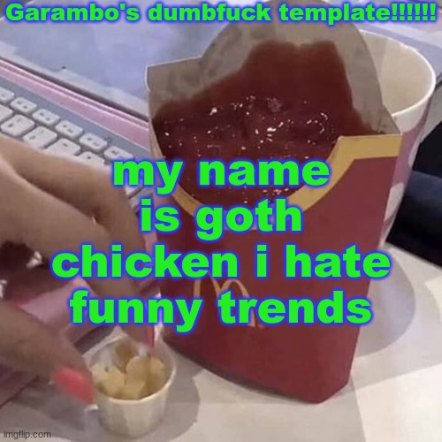 Garambo's dumbfuck template!!!!!! | my name is goth chicken i hate funny trends | image tagged in garambo's dumbfuck template | made w/ Imgflip meme maker