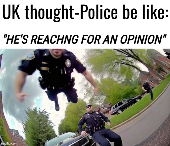"Looks like you've had to much to think." -UK Police and CPS | UK thought-Police be like:; "HE'S REACHNG FOR AN OPINION" | image tagged in memes,united kingdom,police state,free speech,thought police,uk police state | made w/ Imgflip meme maker