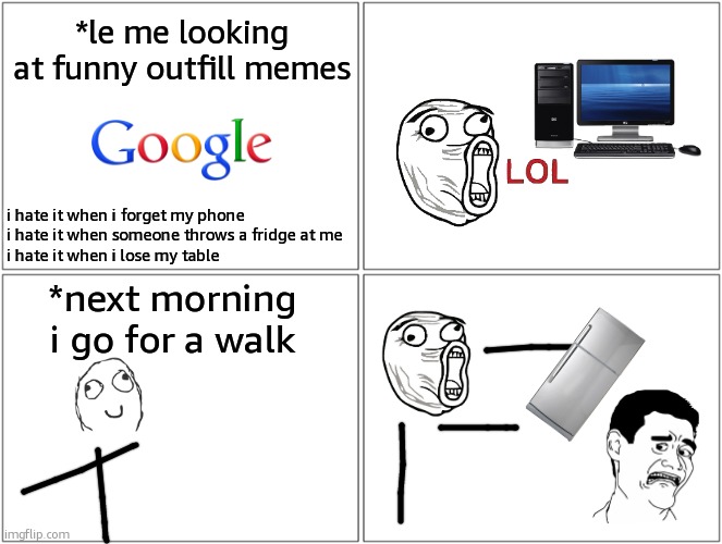 Fridged To Death | *le me looking at funny outfill memes; i hate it when i forget my phone
i hate it when someone throws a fridge at me
i hate it when i lose my table; *next morning i go for a walk | image tagged in memes,blank comic panel 2x2 | made w/ Imgflip meme maker