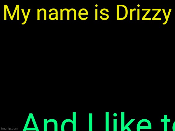 drizzy text temp | My name is Drizzy; And I like to | image tagged in drizzy text temp | made w/ Imgflip meme maker