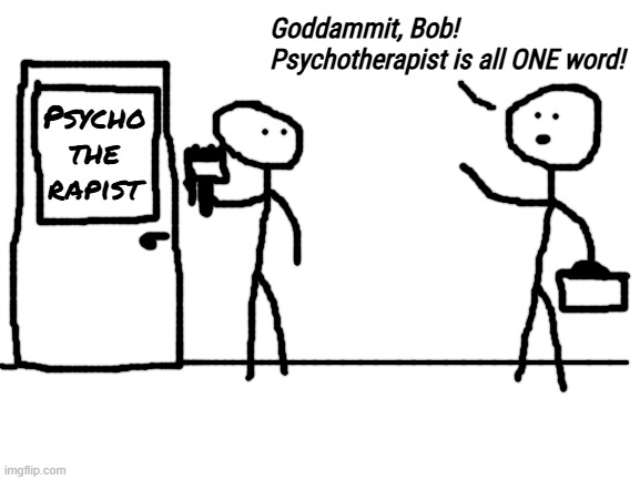You had ONE job, Bob! | Goddammit, Bob! Psychotherapist is all ONE word! Psycho
the
rapist | image tagged in memes,drawing,you had one job,bob,mishap,whoops | made w/ Imgflip meme maker