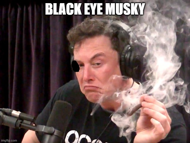 He is always on Ketamine | BLACK EYE MUSKY | image tagged in elon musk weed | made w/ Imgflip meme maker