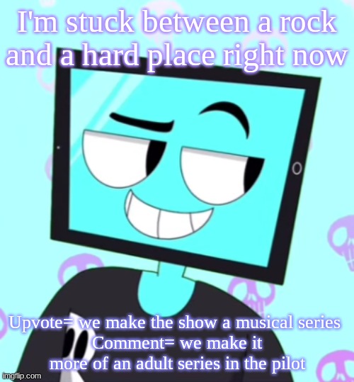 I am winding up my composers right now | I'm stuck between a rock and a hard place right now; Upvote= we make the show a musical series 
Comment= we make it more of an adult series in the pilot | image tagged in icyxd smirking template | made w/ Imgflip meme maker