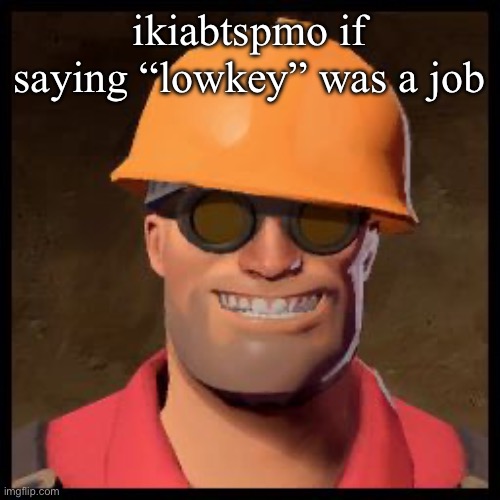 Engineer TF2 | ikiabtspmo if saying “lowkey” was a job | image tagged in engineer tf2 | made w/ Imgflip meme maker
