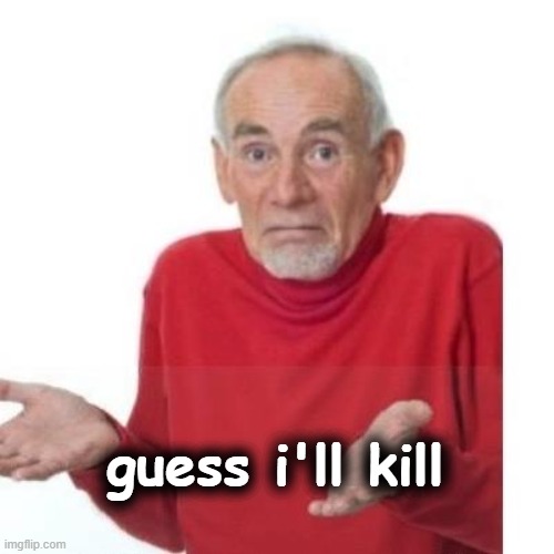 I guess ill die | guess i'll kill | image tagged in i guess ill die | made w/ Imgflip meme maker