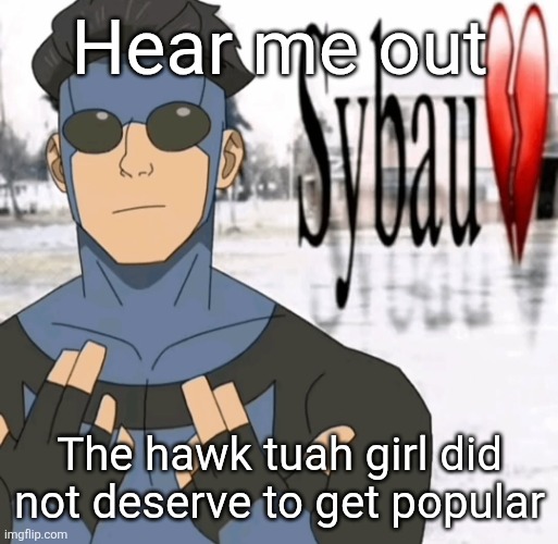 Mark sybau | Hear me out; The hawk tuah girl did not deserve to get popular | image tagged in mark sybau | made w/ Imgflip meme maker