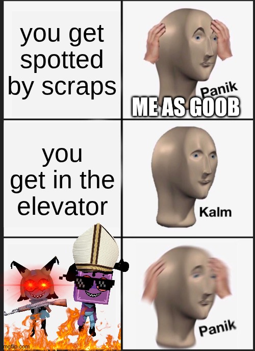 aaaaaaaahhhhhh | you get spotted by scraps; ME AS GOOB; you get in the elevator | image tagged in memes,panik kalm panik,dandy's world | made w/ Imgflip meme maker