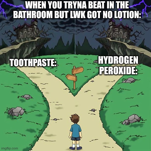 s | WHEN YOU TRYNA BEAT IN THE BATHROOM BUT LWK GOT NO LOTION:; HYDROGEN PEROXIDE:; TOOTHPASTE: | image tagged in dramatic crosswords all bad options | made w/ Imgflip meme maker