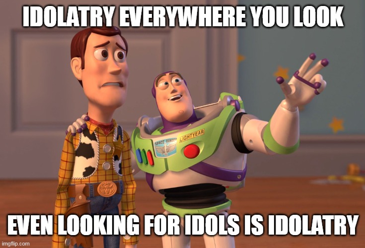 X, X Everywhere Meme | IDOLATRY EVERYWHERE YOU LOOK; EVEN LOOKING FOR IDOLS IS IDOLATRY | image tagged in memes,x x everywhere | made w/ Imgflip meme maker