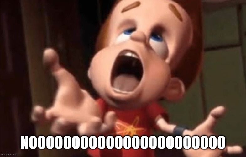 Jimmy neutron yelling | NOOOOOOOOOOOOOOOOOOOOOOO | image tagged in jimmy neutron yelling | made w/ Imgflip meme maker