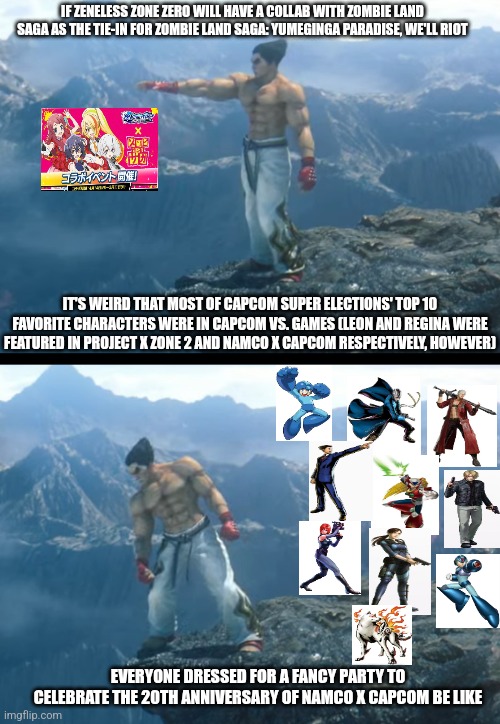 Kazuya throwing Kirby off a cliff. | IF ZENELESS ZONE ZERO WILL HAVE A COLLAB WITH ZOMBIE LAND SAGA AS THE TIE-IN FOR ZOMBIE LAND SAGA: YUMEGINGA PARADISE, WE'LL RIOT; IT'S WEIRD THAT MOST OF CAPCOM SUPER ELECTIONS' TOP 10 FAVORITE CHARACTERS WERE IN CAPCOM VS. GAMES (LEON AND REGINA WERE FEATURED IN PROJECT X ZONE 2 AND NAMCO X CAPCOM RESPECTIVELY, HOWEVER); EVERYONE DRESSED FOR A FANCY PARTY TO CELEBRATE THE 20TH ANNIVERSARY OF NAMCO X CAPCOM BE LIKE | image tagged in kazuya throwing kirby off a cliff,namco x capcom,zombieland saga,party time,marvel vs capcom | made w/ Imgflip meme maker