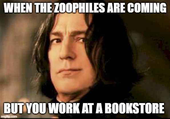 hahaha is that safe | WHEN THE ZOOPHILES ARE COMING; BUT YOU WORK AT A BOOKSTORE | image tagged in severus snape smirking | made w/ Imgflip meme maker