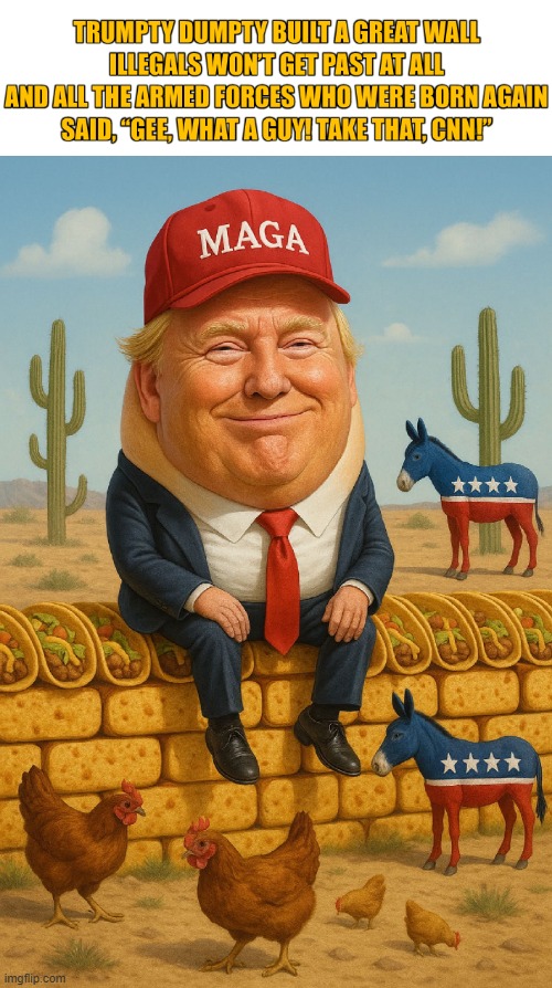 Really Great Wall, Folks | image tagged in trumpty dumpty,ai slop,not that taco joke again,too yummy didn't cross,libs gonna lib,grow up libs | made w/ Imgflip meme maker